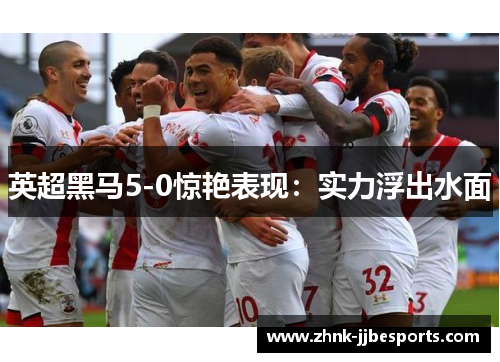 英超黑马5-0惊艳表现：实力浮出水面