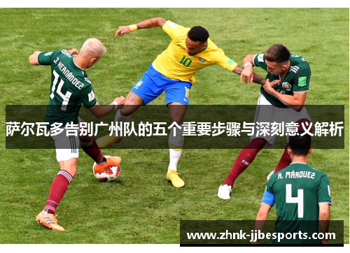 萨尔瓦多告别广州队的五个重要步骤与深刻意义解析