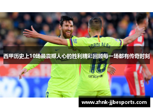 西甲历史上10场最震撼人心的胜利精彩回顾每一场都有传奇时刻