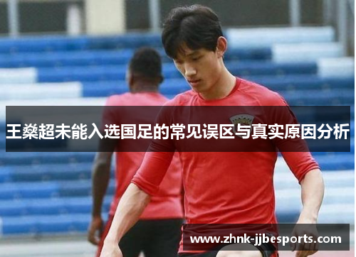 王燊超未能入选国足的常见误区与真实原因分析