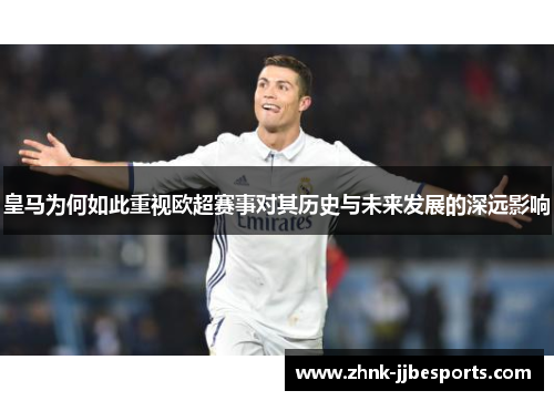 皇马为何如此重视欧超赛事对其历史与未来发展的深远影响