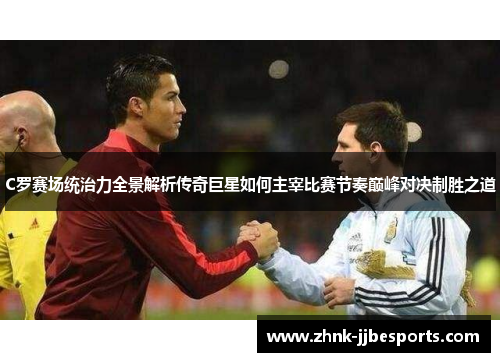 C罗赛场统治力全景解析传奇巨星如何主宰比赛节奏巅峰对决制胜之道