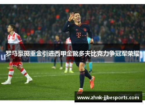 罗马豪掷重金引进西甲金靴多夫比克力争冠军荣耀